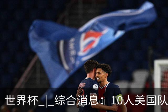 世界杯 | 综合消息：10人美国队闯入16强 英格兰、比利时绝境逆转