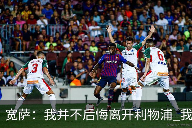 宽萨：我并不后悔离开利物浦 我清楚自己需要稳定的出场时间