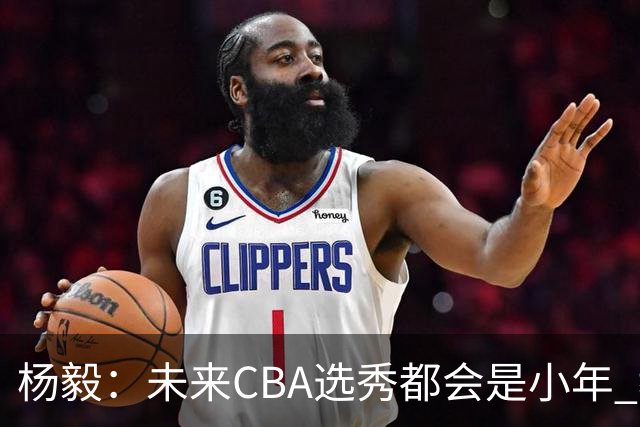 杨毅：未来CBA选秀都会是小年 教育公平更重要
