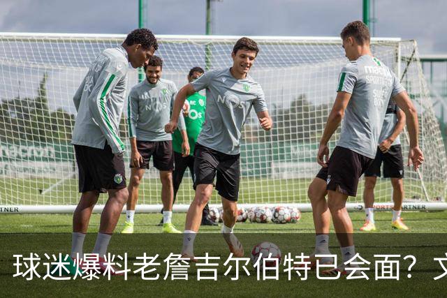球迷爆料老詹吉尔伯特已会面？文胖：不清楚 但14年他们就会面过