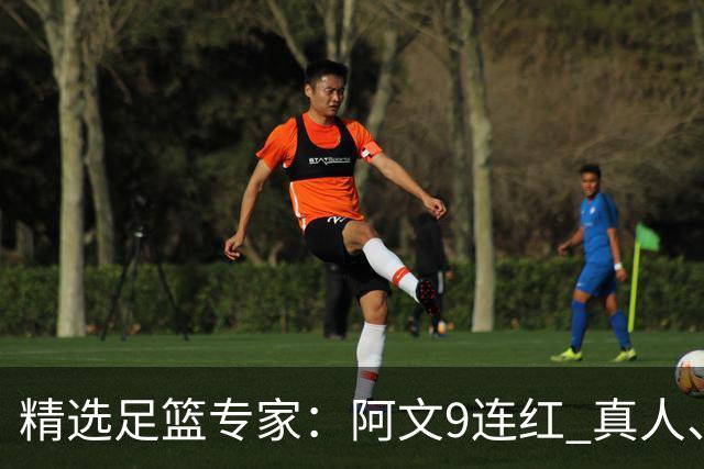 精选足篮专家：阿文9连红 真人、卢西奥、老伟8连红