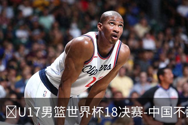 🏀U17男篮世界杯1/8决赛-中国不敌法国 刘玄昱20+7 张子一14分